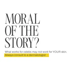The moral of the story is clear: what works for a celebrity may not work for you. Always consult a dermatologist to get a personalized plan for your unique skin.