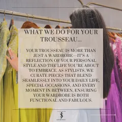 What do I do for your trousseau? I curate pieces that blend seamlessly into your daily life and special occasions, ensuring your wardrobe is both functional and fabulous.