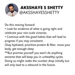 Moving forward, look for evidence of what is going right and celebrate your non-scale victories. Continue with the good habits of hydration, protein intake, and movement. Don't do anything extreme that will lead to a rebound.