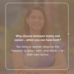 Why should you have to choose between family and a career? I believe women deserve the freedom to have both. Our program empowers you to grow, earn, and shine on your own terms.