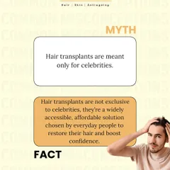 Myth: Hair transplants are only for celebrities. Fact: They are a widely accessible and affordable solution for everyday people looking to restore their hair and confidence.