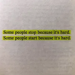 Some people stop because it's hard. Some people start because it's hard. I'm here for the people who choose to start.