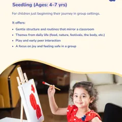 Our 'Seedling' module, for ages 4-7, is for children just beginning their journey in group settings. We offer a gentle structure with themes from daily life, focusing on joy and feeling safe in a group through play and early peer interaction.
