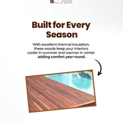 Our materials are built for every season. With excellent thermal insulation properties, these woods help keep your interiors cooler in the summer and warmer in the winter, adding comfort all year round.