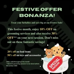 Don't miss our Festive Offer Bonanza! Treat your furbabies and save big with discounts on grooming services, food, toys, and accessories throughout the month.