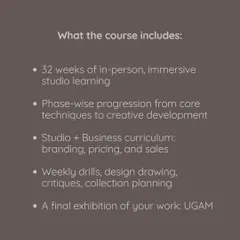 A look at what our 32 week professional course includes. From immersive studio learning and phase wise progression to a final exhibition, we provide a complete framework for creative development.