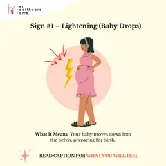 Sign #1: Lightening. This is when your baby "drops" into the pelvis. You might find it easier to breathe, but feel more pressure down below.