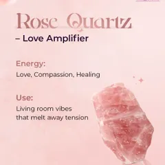 Rose Quartz: The Love Amplifier. This crystal radiates energy of love, compassion, and healing. Placing Rose Quartz in your living room can help melt away tension and foster a loving atmosphere among family members.