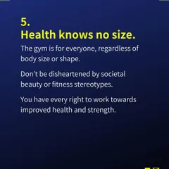 Tip number 5: Health knows no size. The gym is for everyone. You have every right to work towards improved health and strength, so don't let stereotypes hold you back.