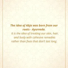 The idea for Abja was born from my roots in Ayurveda. It is the idea of treating our skin, hair, and body with cohesive remedies that provide lasting results, rather than temporary fixes.