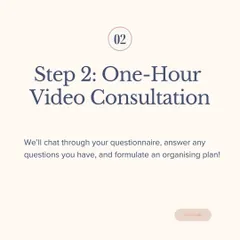 Step 2 is our one-hour video consultation. We'll walk through your space virtually, discuss your questionnaire, and formulate a clear organizing plan together.