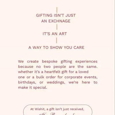This is my belief. Gifting isn't just an exchange, it's an art. I create bespoke gifting experiences because with Wishit, a gift isn’t just received, it’s remembered.
