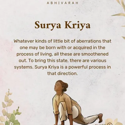 Surya Kriya is a powerful process to smoothen out the aberrations one may have acquired in life. It is more than just a physical exercise; it is a way to connect with the sun within and activate your inner energy.
