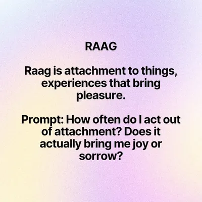 This post explores Raag (attachment), one of the five Kleshas or causes of suffering described by Patanjali. The prompt invites you to reflect on how often you act out of attachment and whether it truly brings you joy.