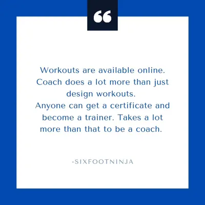 Workouts are available online for free. A coach does a lot more than just design workouts. Anyone can get a certificate and call themselves a trainer, but it takes a lot more than that to be a real coach.
