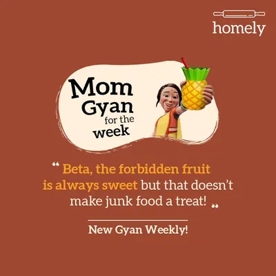 Here is your weekly dose of Mom Gyan. "Beta, the forbidden fruit is always sweet, but that doesn't make junk food a treat." Words to live by.
