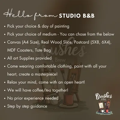 Hello from Studio B&B! Here's how our private workshops work. You pick the painting, the medium (canvas, wood slice, tote bag), and the day. I'll provide everything else, including the coffee!