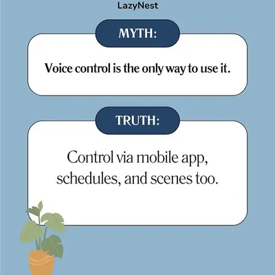 Myth: Voice control is the only way. Truth: I give you multiple options, including our mobile app, schedules, and custom scenes. You're always in control.