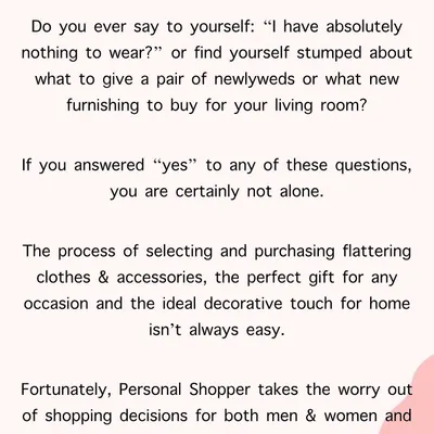 If you've ever felt overwhelmed by shopping decisions, you are not alone. A personal shopper transforms the stressful process of finding the right clothes, accessories, or even home furnishings into an enjoyable and satisfying experience.