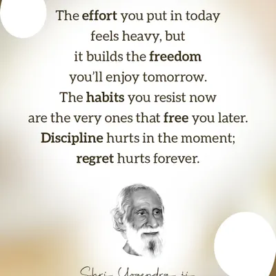 A quote from Shri Yogendra Ji: "The effort you put in today feels heavy, but it builds the freedom you'll enjoy tomorrow." Discipline paves the way for lasting joy.