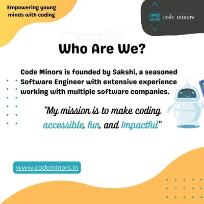 We are Code Minors, founded by seasoned software engineer Sakshi Gupta. Our mission is to make coding accessible, fun, and impactful for learners of all ages.