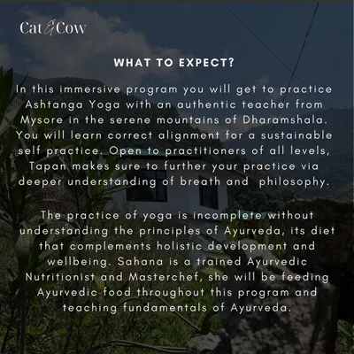 This image outlines what you can expect from my Ashtanga and Ayurveda retreat in the serene mountains of Dharamshala. It is an immersive program where you practice with an authentic teacher from Mysore and learn the fundamentals of Ayurvedic nutrition from a trained chef.