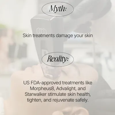 Myth: Skin treatments damage your skin. Reality: US FDA-approved treatments like Morpheus8, Advalight, and Starwalker are designed to work with your skin's biology, safely stimulating health, tightening, and rejuvenation.