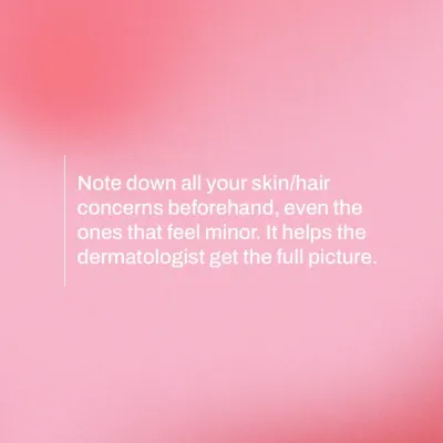 To ensure I get a complete picture of your health, I advise patients to make a list of all their skin and hair concerns beforehand. Even minor details can be important clues that help me form an accurate diagnosis and effective treatment plan.