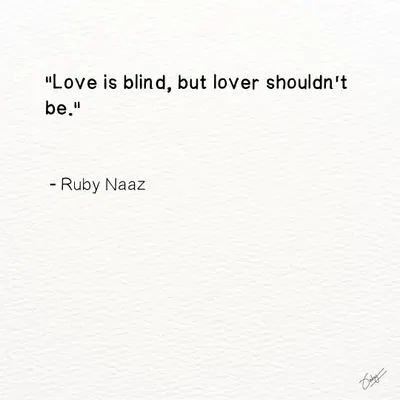 A quote from Shakespeare that I felt needed a modern twist. For me, love can be blind, but the lover must not be. We must choose to love with full awareness, accepting the whole person, flaws and all.