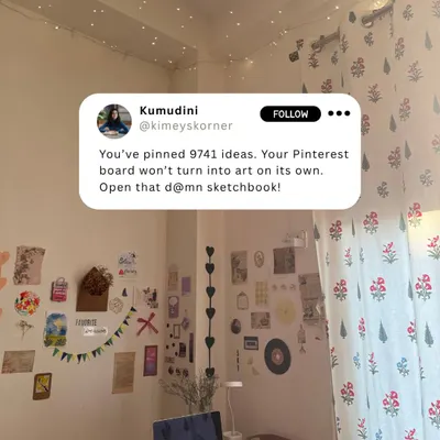You've pinned 9741 ideas. Your Pinterest board won't turn into art on its own. Open that sketchbook and start creating!