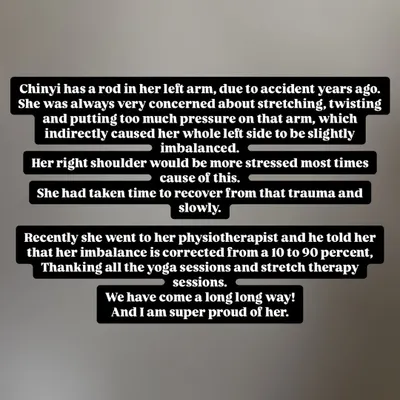 This is Chinyi's story. After an accident, she was concerned about her left arm. Through consistent yoga and stretch therapy, her physiotherapist confirmed her imbalance was corrected from 10 to 90 percent.