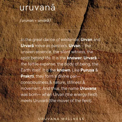 The name Uruvana is born from the divine pair of Urvan, the unseen spirit, and Urvara, the fertile body of being. It represents the meeting of the energy field and the mover of the field, the dance between consciousness and nature.