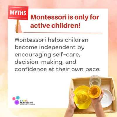 Myth: Montessori is only for active children. Fact: Montessori helps all children become independent at their own pace through self-care and decision-making.