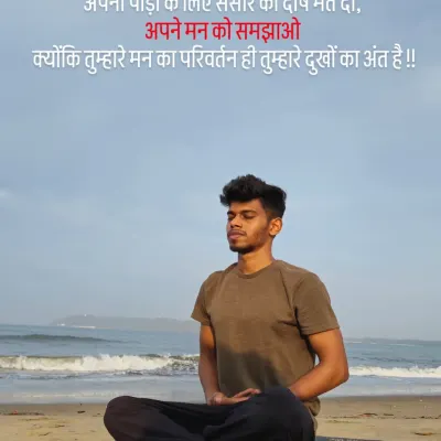*Apni peeda ke liye sansar ko dosh mat do, apne mann ko samjhao, kyonki tumhare mann ka parivartan hi tumhare dukhon ka ant hai.* Don't blame the world for your pain, convince your mind, because the change in your mind is the end of your sorrows.
