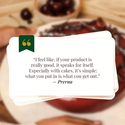 I feel like if your product is really good, it speaks for itself. Especially with cakes, it's simple: what you put in is what you get out. This is my core belief.