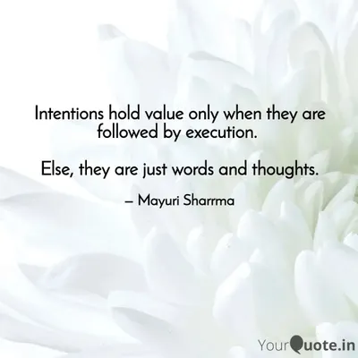 A thought I live by: Intentions hold value only when they are followed by execution. Otherwise, they are just words and thoughts. Action is the bridge between your inner world and your outer reality.