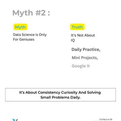 Myth #2: Data Science is only for geniuses. The truth is, it's not about IQ. It's about consistency, curiosity, and solving small problems every day through practice and mini projects.