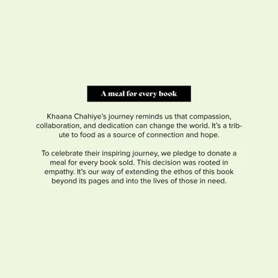 A meal for every book. This is our pledge. To celebrate the inspiring journey of the Khaana Chahiye Foundation, we donate a meal for every book sold, extending the ethos of our work into the lives of those in need.