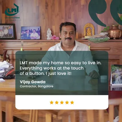 "LMT made my home so easy to live in. Everything works at the touch of a button. I just love it!" We are proud of the feedback from clients like Vijay Gowda, a contractor from Bangalore.
