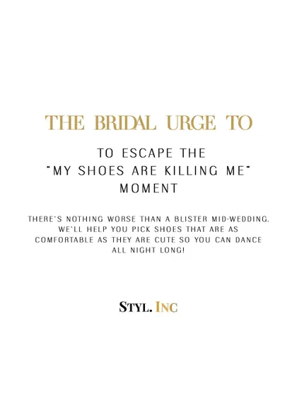 The bridal urge to escape the "my shoes are killing me" moment. We'll help you pick shoes that are as comfortable as they are cute, so you can dance all night long.