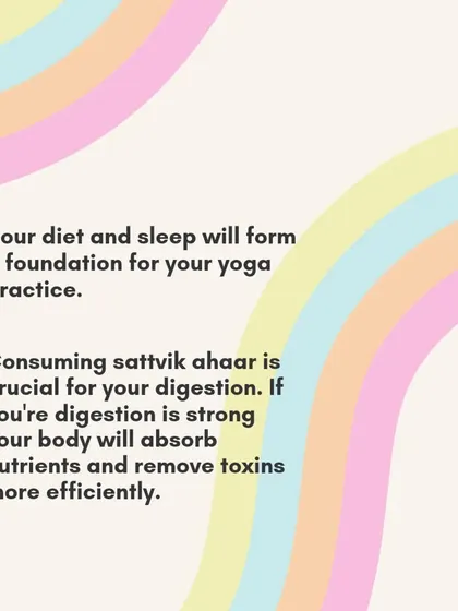 Your diet and sleep form the foundation for your yoga practice. Consuming sattvik ahaar (pure food) is crucial for strong digestion, allowing the body to absorb nutrients and remove toxins.