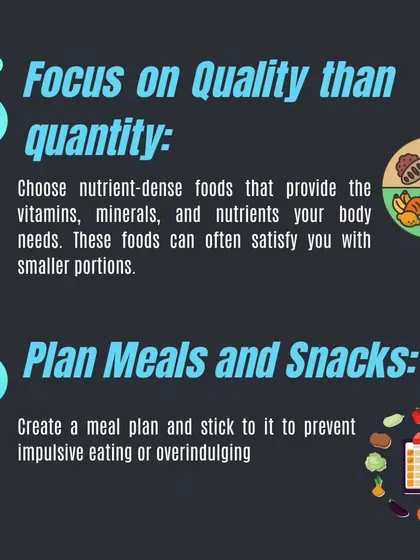 Focus on nutrient-dense foods that satisfy your body's needs with smaller portions. Planning your meals and snacks ahead of time helps prevent impulsive eating.