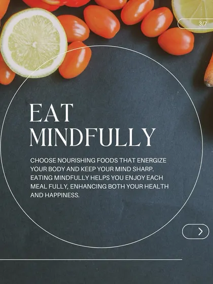 Eat mindfully. We encourage choosing nourishing foods that energize your body and keep your mind sharp. Eating mindfully helps you enjoy each meal fully, enhancing both your health and happiness.
