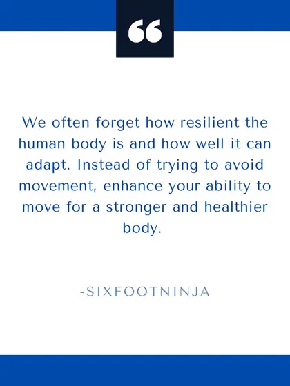 The human body is incredibly resilient. Instead of avoiding movement out of fear, you should enhance your ability to move. That is the path to a stronger, healthier body.