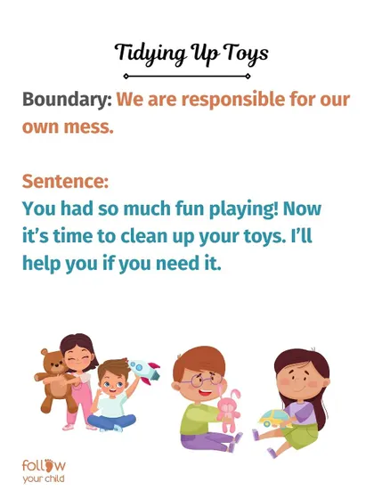 Tidying Up Toys: "You had so much fun playing! Now it’s time to clean up your toys. I’ll help you if you need it." This teaches responsibility for our own mess.