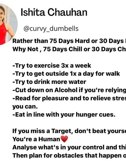 Instead of a "75 Day Hard" challenge, why not try a "75 Day Chill" challenge? Focus on small, sustainable goals like exercising 3 times a week and eating in line with your hunger cues. Don't beat yourself up if you miss a target.
