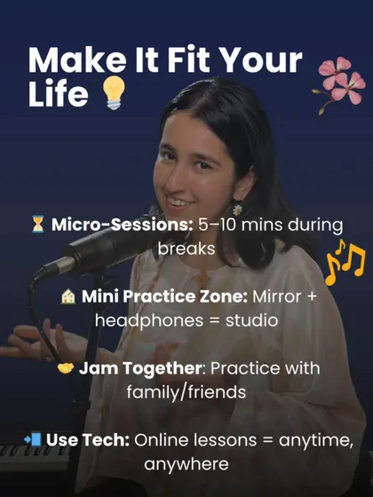 Make practice fit your life. Use micro-sessions for 5-10 minutes during breaks, create a mini practice zone with a mirror and headphones, or use online lessons to learn anytime, anywhere.