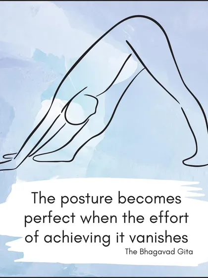 "The posture becomes perfect when the effort of achieving it vanishes." This quote from The Bhagavad Gita speaks to the state of ease and flow that we aim to cultivate in our asana practice.