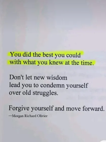 **You did the best you could with what you knew at the time.** Don't let new wisdom lead you to condemn yourself over old struggles. Guilt is a toxic weight that holds you back. It doesn't change the past; it only ruins the present. It's time to release it, forgive yourself, and move forward.