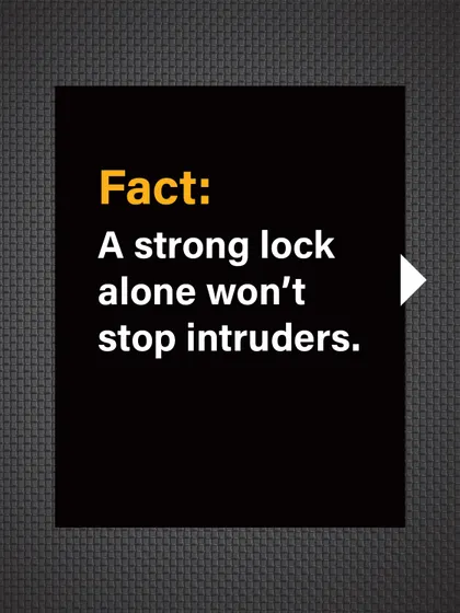 Fact: A strong lock alone won't stop a determined intruder if the door or frame is weak.
